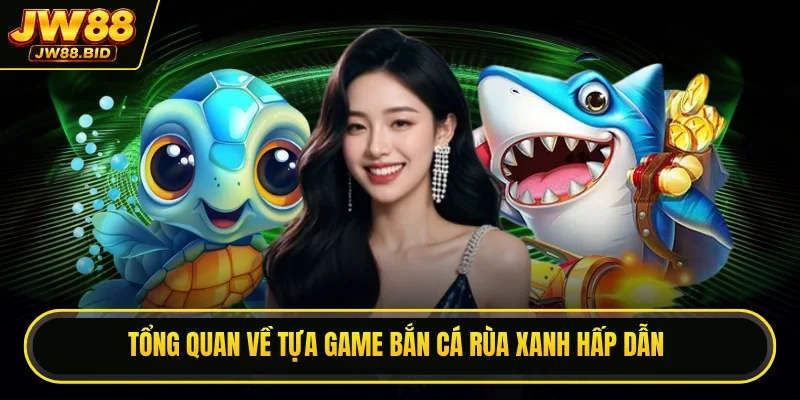 Tổng quan về game hot bắn cá Rùa Xanh hấp dẫn