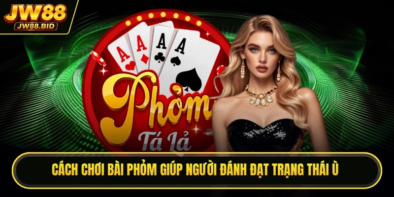 Cách chơi bài phỏm giúp người đánh đạt trạng thái ù