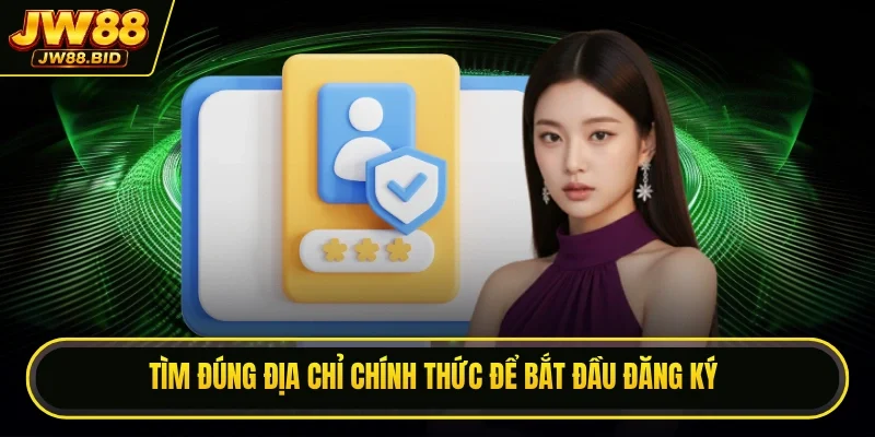 Tìm đúng địa chỉ chính thức để bắt đầu đăng ký Tìm đúng địa chỉ chính thức để bắt đầu đăng ký