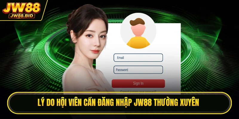 Lý do hội viên cần đăng nhập JW88 thường xuyên
