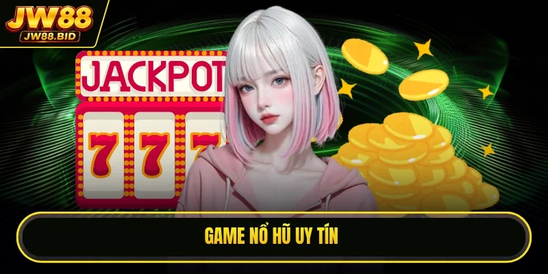 Game Nổ Hũ Uy Tín - Trải Nghiệm Tham Gia Thưởng Đỉnh Cao