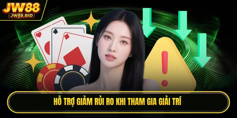 Hỗ trợ giảm rủi ro khi tham gia giải trí