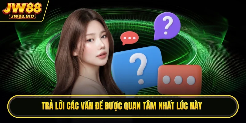 Trả lời các vấn đề được quan tâm nhất lúc này