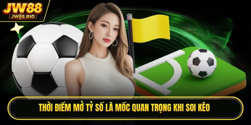 Thời điểm mở tỷ số là mốc quan trọng khi soi kèo