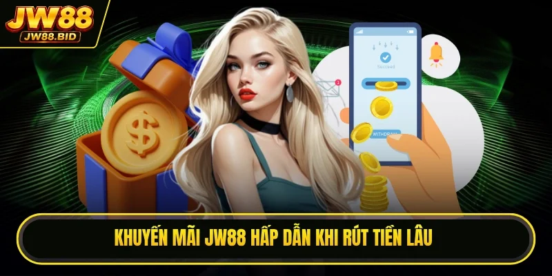 Khuyến mãi JW88 hấp dẫn khi rút tiền lâu