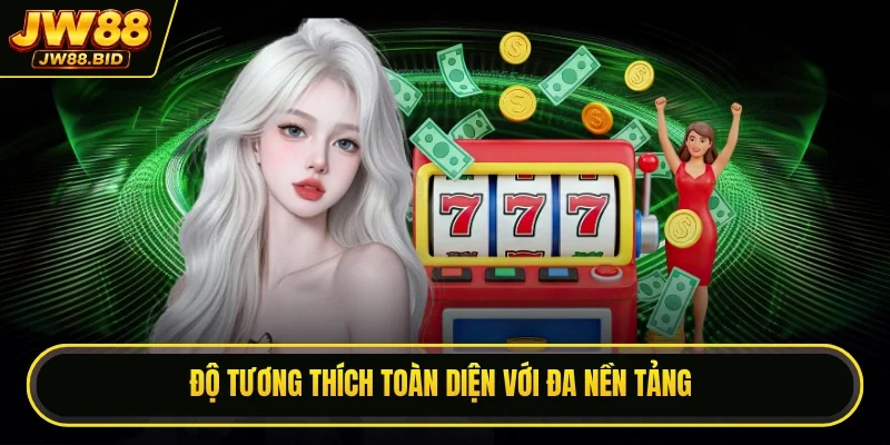 Độ tương thích toàn diện với đa nền tảng Độ tương thích toàn diện với đa nền tảng